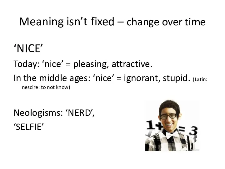 Meaning isn’t fixed – change over time ‘NICE’ Today: ‘nice’ = pleasing, attractive.