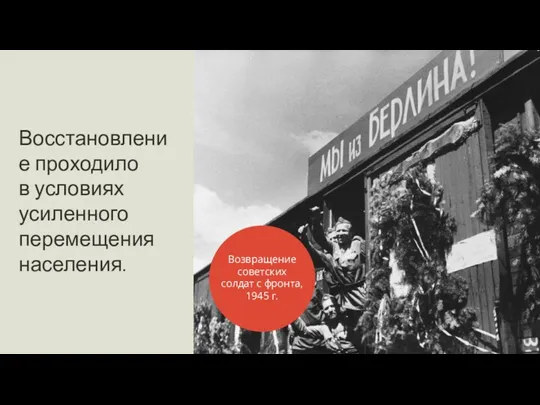 Восстановление проходило в условиях усиленного перемещения населения. Возвращение советских солдат с фронта, 1945 г.