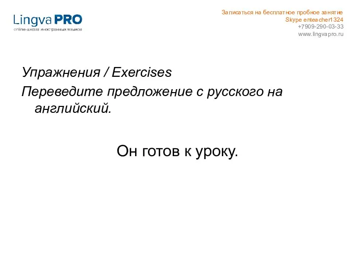 Упражнения / Exercises Переведите предложение с русского на английский. Он готов к уроку.