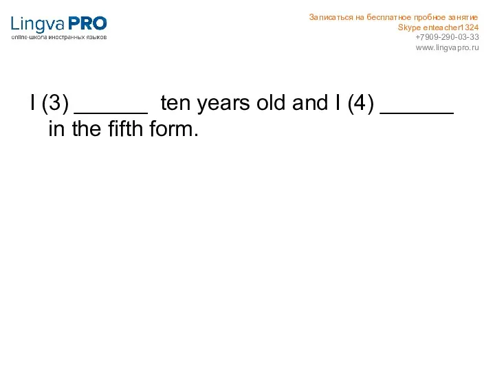 I (3) ______ ten years old and I (4) ______ in the fifth