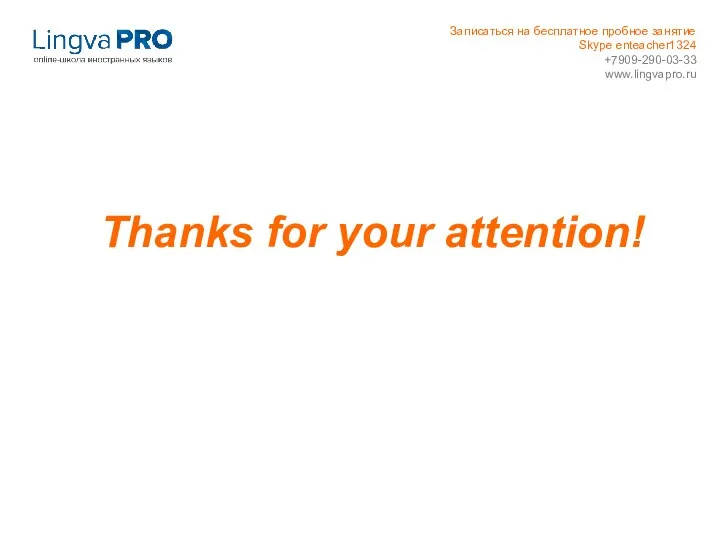 Thanks for your attention! Записаться на бесплатное пробное занятие Skype enteacher1324 +7909-290-03-33 www.lingvapro.ru