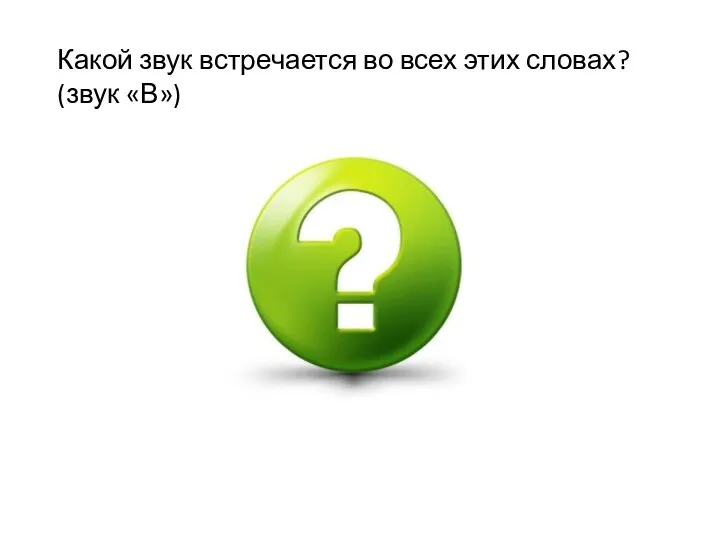 Какой звук встречается во всех этих словах? (звук «В»)