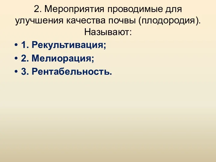 2. Мероприятия проводимые для улучшения качества почвы (плодородия). Называют: 1. Рекультивация; 2. Мелиорация; 3. Рентабельность.