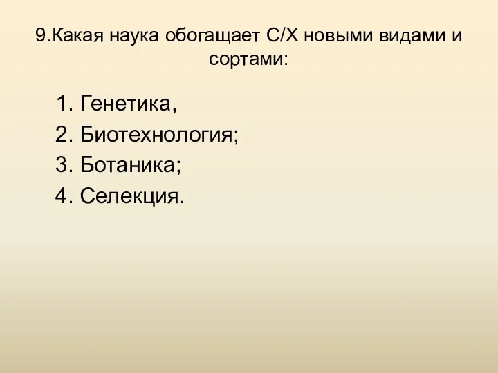 9.Какая наука обогащает С/Х новыми видами и сортами: 1. Генетика, 2. Биотехнология; 3. Ботаника; 4. Селекция.