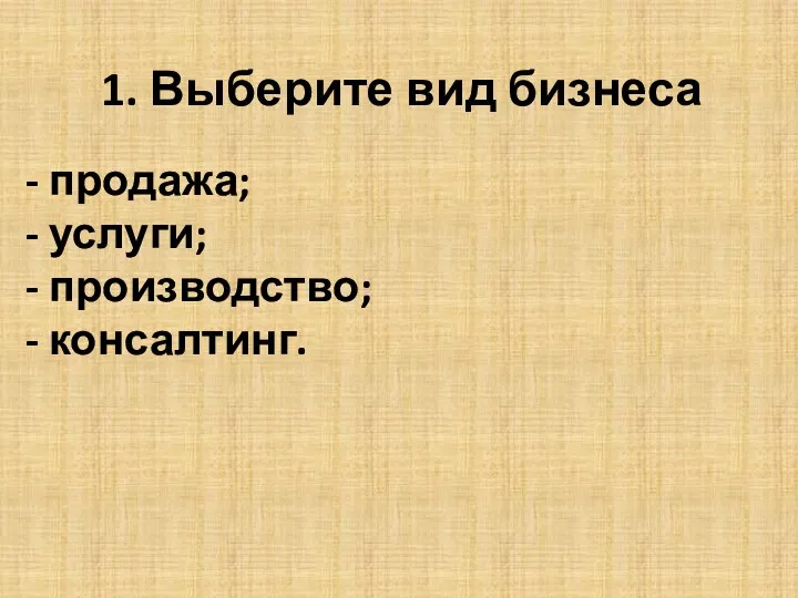 1. Выберите вид бизнеса продажа; услуги; производство; консалтинг.