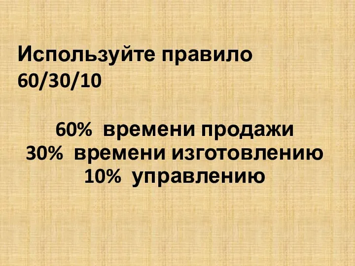 Используйте правило 60/30/10 60% времени продажи 30% времени изготовлению 10% управлению