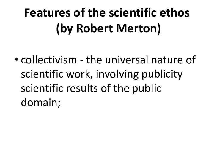 Features of the scientific ethos (by Robert Merton) collectivism -