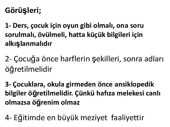 Görüşleri; 1- Ders, çocuk için oyun gibi olmalı, ona soru