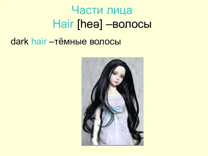 Части лица Hair [heə] –волосы dark hair –тёмные волосы