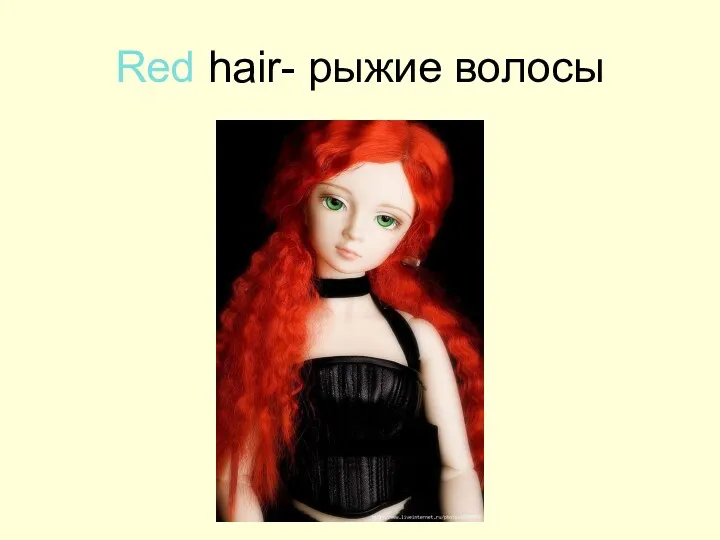 Red hair- рыжие волосы