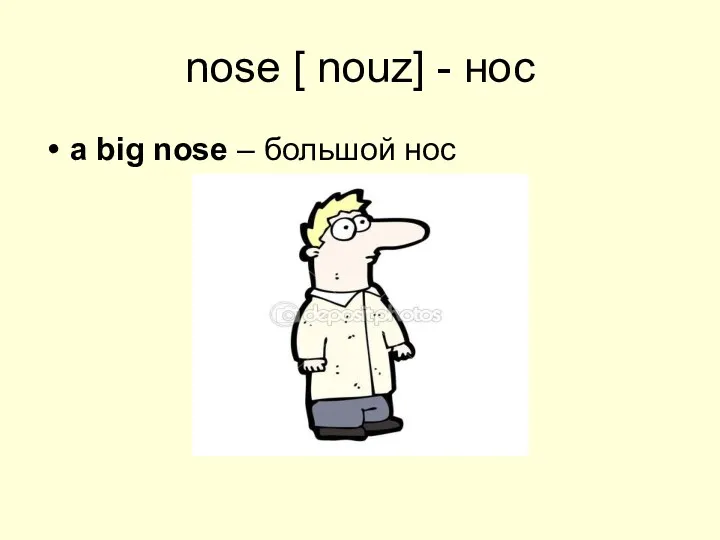 nose [ nouz] - нос a big nose – большой нос