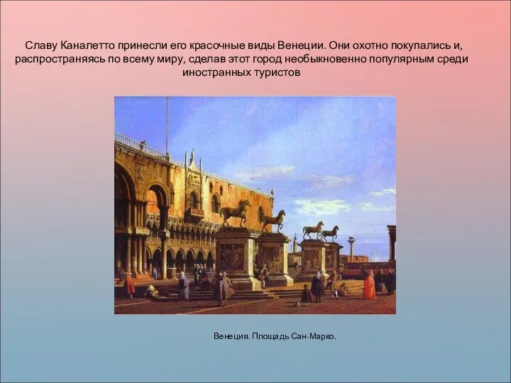 Славу Каналетто принесли его красочные виды Венеции. Они охотно покупались и, распространяясь по