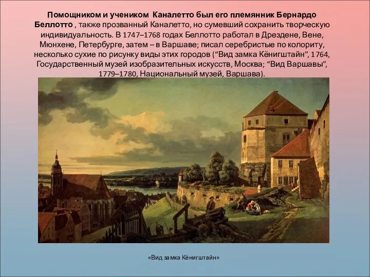 Помощником и учеником Каналетто был его племянник Бернардо Беллотто , также прозванный Каналетто,