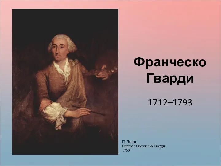 Франческо Гварди 1712–1793 П. Лонги Портрет Франческо Гварди 1760