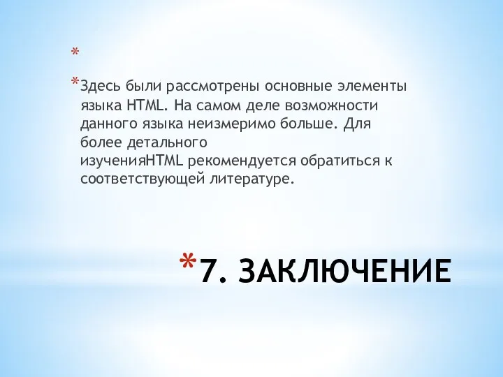 7. ЗАКЛЮЧЕНИЕ Здесь были рассмотрены основные элементы языка HTML. На самом деле возможности