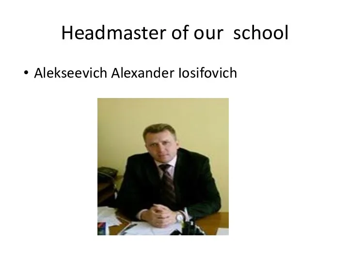 Headmaster of our school Alekseevich Alexander Iosifovich