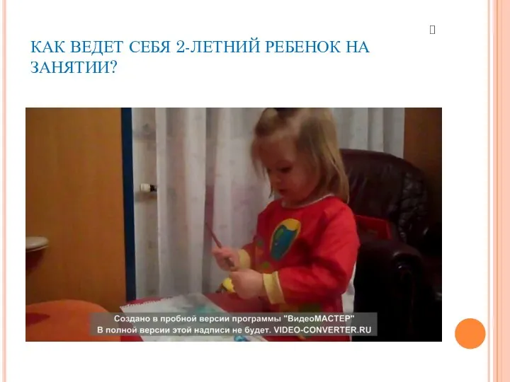 КАК ВЕДЕТ СЕБЯ 2-ЛЕТНИЙ РЕБЕНОК НА ЗАНЯТИИ?