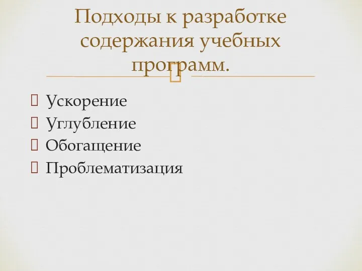 Ускорение Углубление Обогащение Проблематизация Подходы к разработке содержания учебных программ.