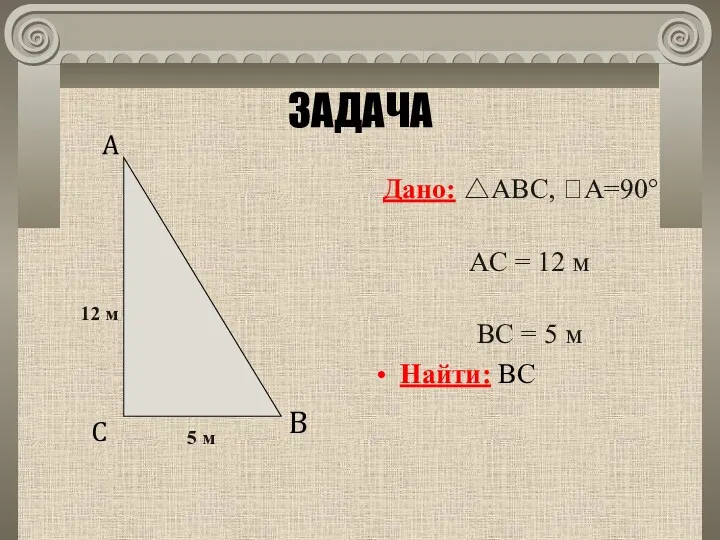 ЗАДАЧА Дано: △ABC, A=90° AС = 12 м ВC =