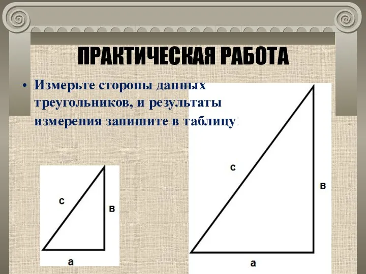 ПРАКТИЧЕСКАЯ РАБОТА Измерьте стороны данных треугольников, и результаты измерения запишите в таблицу: