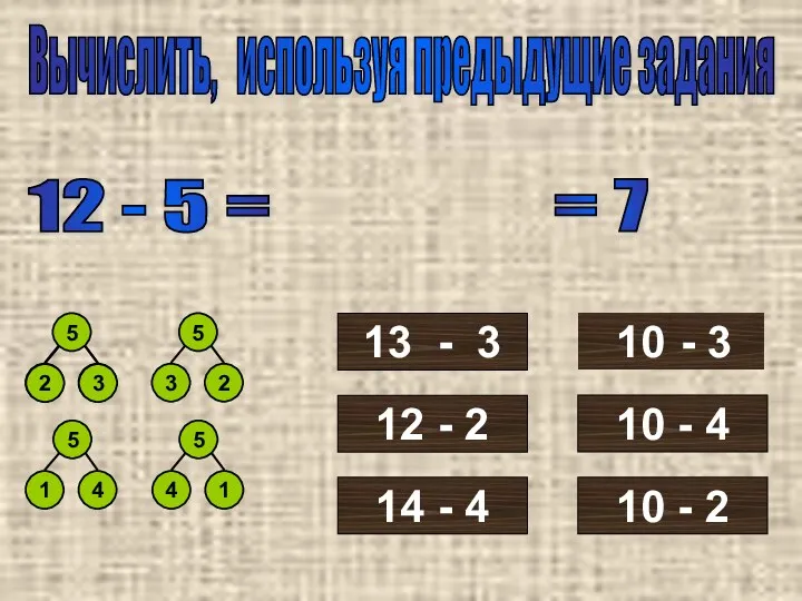 Вычислить, используя предыдущие задания 12 - 5 = 5 3
