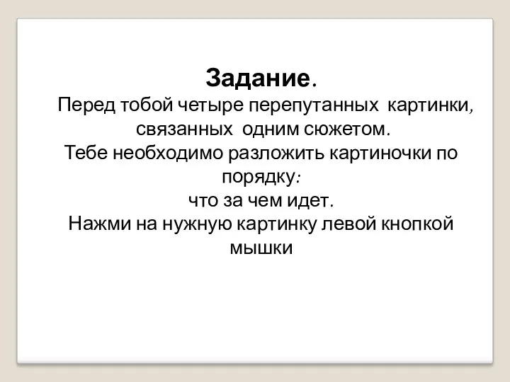 Задание. Перед тобой четыре перепутанных картинки, связанных одним сюжетом. Тебе