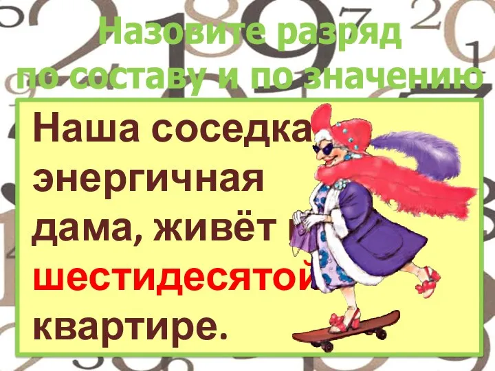 Наша соседка, энергичная дама, живёт в шестидесятой квартире. Назовите разряд по составу и по значению