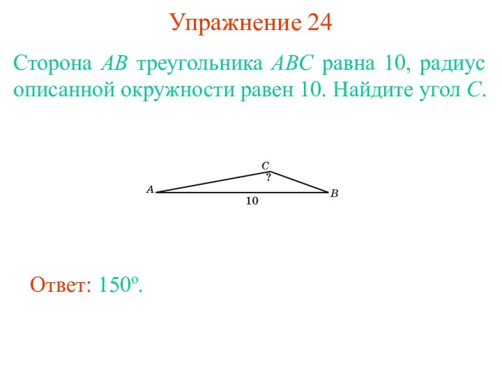 Упражнение 24 Сторона AB треугольника ABC равна 10, радиус описанной