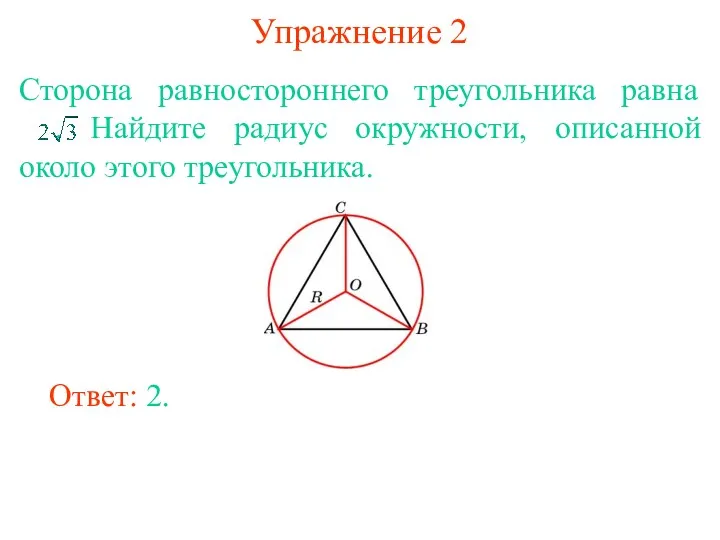 Упражнение 2 Сторона равностороннего треугольника равна . Найдите радиус окружности, описанной около этого треугольника. Ответ: 2.