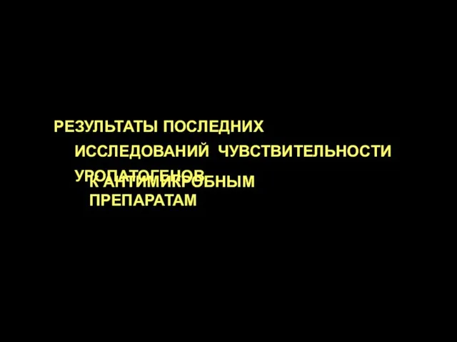 РЕЗУЛЬТАТЫ ПОСЛЕДНИХ ИССЛЕДОВАНИЙ ЧУВСТВИТЕЛЬНОСТИ УРОПАТОГЕНОВ К АНТИМИКРОБНЫМ ПРЕПАРАТАМ