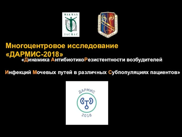 Многоцентровое исследование «ДАРМИС-2018» «Динамика АнтибиотикоРезистентности возбудителей Инфекций Мочевых путей в различных Субпопуляциях пациентов»