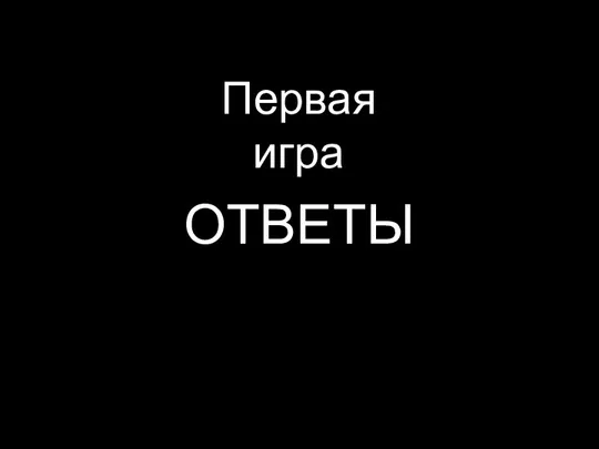 ОТВЕТЫ Первая игра