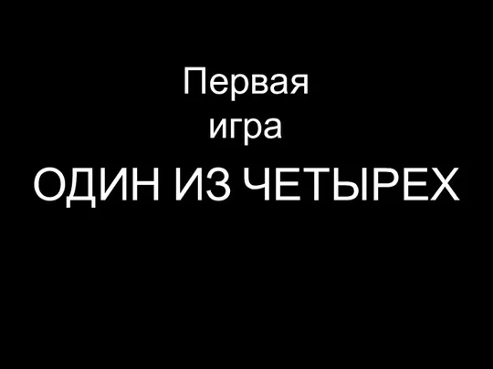 ОДИН ИЗ ЧЕТЫРЕХ Первая игра