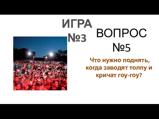 ИГРА №3 ВОПРОС №5 Что нужно поднять, когда заводят толпу и кричат гоу-гоу?