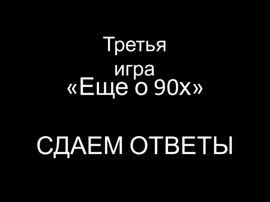 «Еще о 90х» СДАЕМ ОТВЕТЫ Третья игра