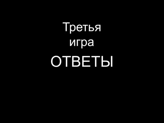 ОТВЕТЫ Третья игра