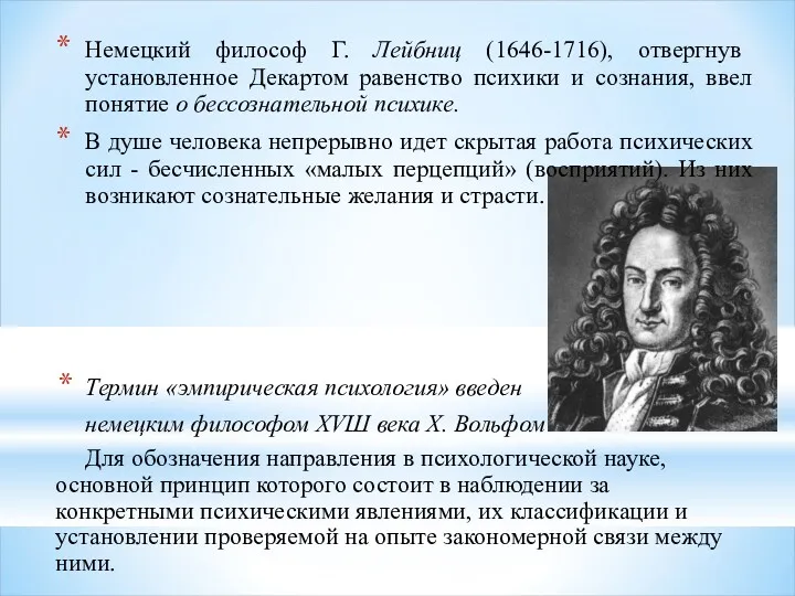 Немецкий философ Г. Лейбниц (1646-1716), отвергнув установленное Декартом равенство психики и сознания, ввел