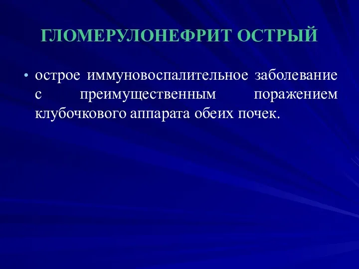 ГЛОМЕРУЛОНЕФРИТ ОСТРЫЙ острое иммуновоспалительное заболевание с преимущественным поражением клубочкового аппарата обеих почек.