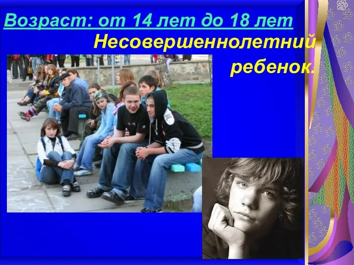 Возраст: от 14 лет до 18 лет Несовершеннолетний ребенок.