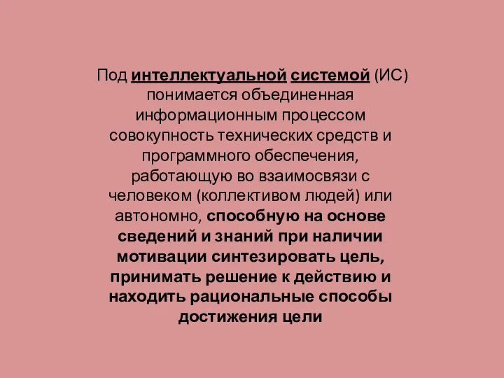 Под интеллектуальной системой (ИС) понимается объединенная информационным процессом совокупность технических