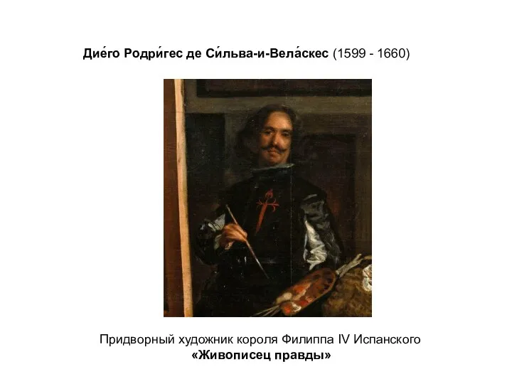 Дие́го Родри́гес де Си́льва-и-Вела́скес (1599 - 1660) Придворный художник короля Филиппа IV Испанского «Живописец правды»