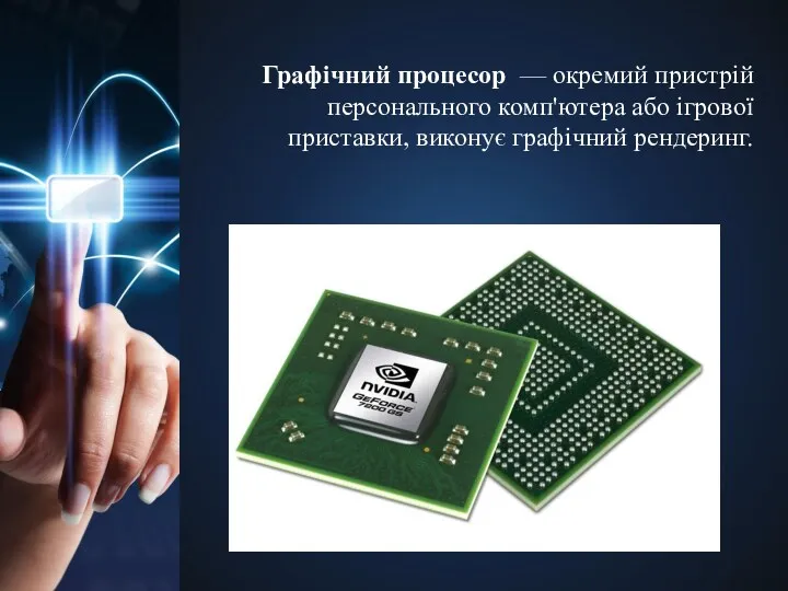 Графічний процесор — окремий пристрій персонального комп'ютера або ігрової приставки, виконує графічний рендеринг.