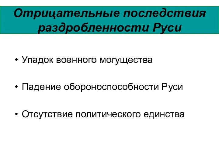 Отрицательные последствия раздробленности Руси Упадок военного могущества Падение обороноспособности Руси Отсутствие политического единства