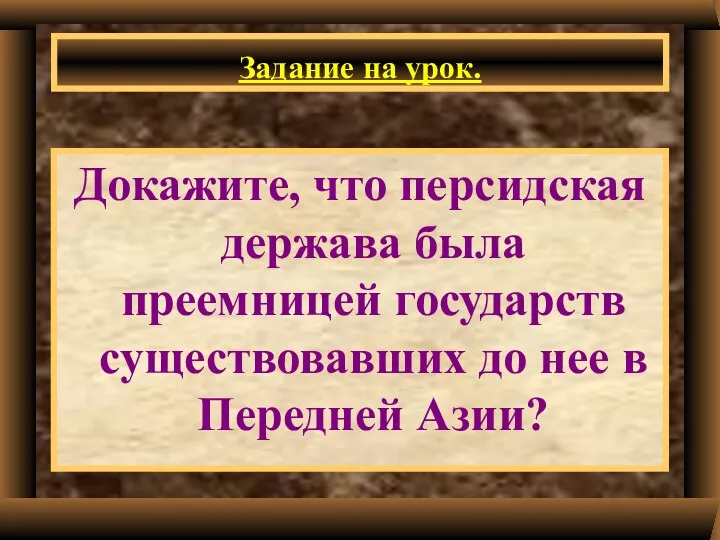 Задание на урок. Докажите, что персидская держава была преемницей государств существовавших до нее в Передней Азии?