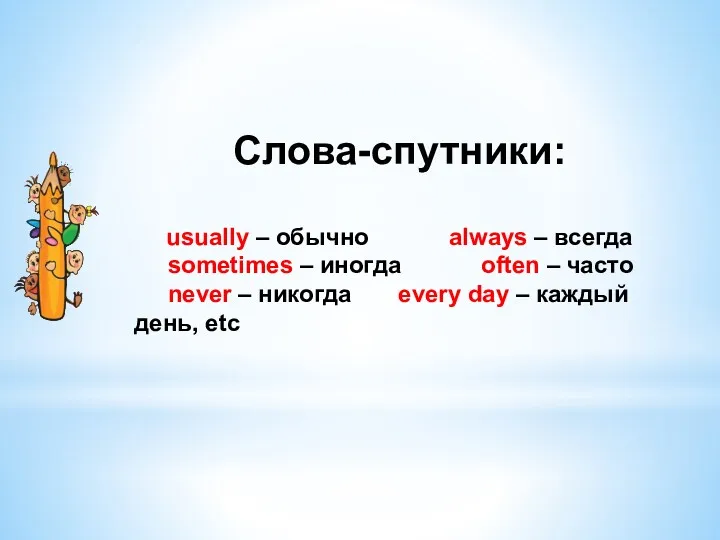 Слова-спутники: usually – обычно always – всегда sometimes – иногда often – часто