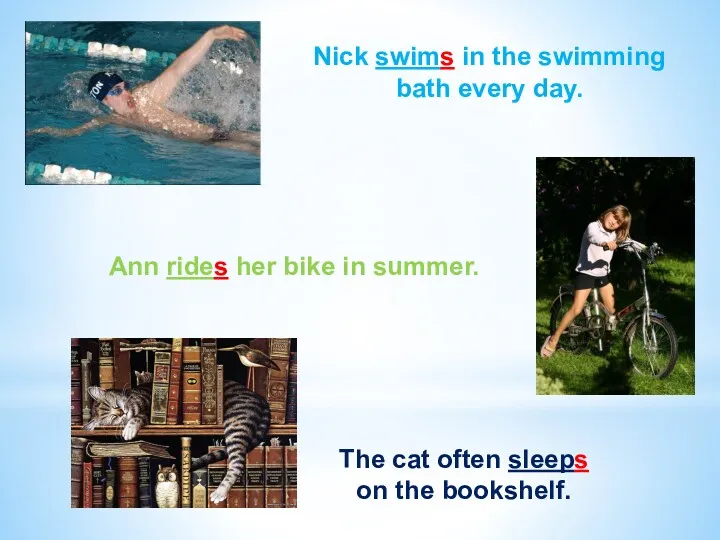 Nick swims in the swimming bath every day. Ann rides her bike in