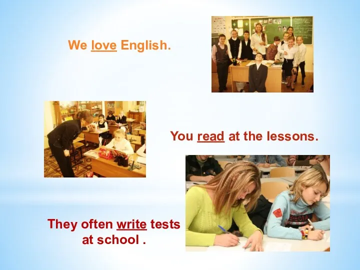 We love English. They often write tests at school . You read at the lessons.
