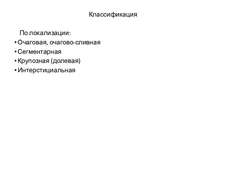 Классификация По локализации: Очаговая, очагово-сливная Сегментарная Крупозная (долевая) Интерстициальная