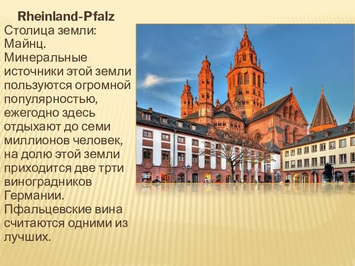 Rheinland-Pfalz Столица земли: Майнц. Минеральные источники этой земли пользуются огромной популярностью, ежегодно здесь