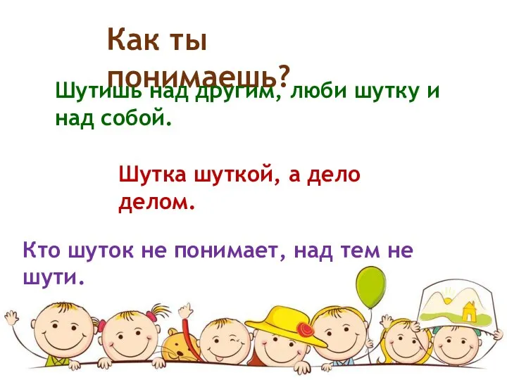 Как ты понимаешь? Шутишь над другим, люби шутку и над